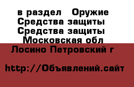  в раздел : Оружие. Средства защиты » Средства защиты . Московская обл.,Лосино-Петровский г.